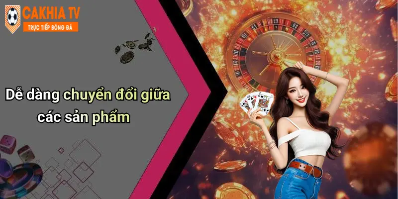 Cà Khịa: Diễn Đàn Cá Cược, Casino Trực Tuyến CaKhia TV Hot 71 Dễ dàng chuyển đổi giữa các sản phẩm