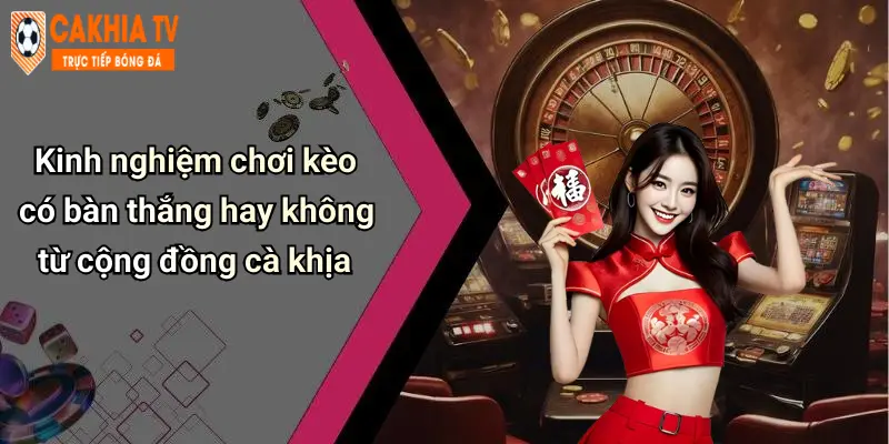 Kèo Có Bàn Thắng Hay Không: Khám Phá Lựa Chọn Cá Cược Hot Nhất 3 Kinh nghiệm chơi kèo có bàn thắng hay không từ cộng đồng cà khịa