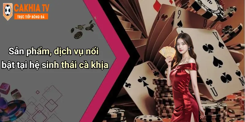 Cà Khịa: Diễn Đàn Cá Cược, Casino Trực Tuyến CaKhia TV Hot 69 Sản phẩm, dịch vụ nổi bật tại hệ sinh thái cà khịa