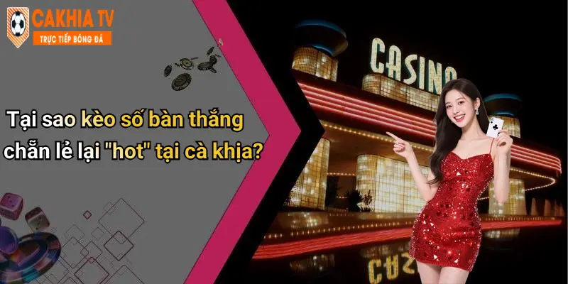 Tại sao kèo số bàn thắng chẵn lẻ lại "hot" tại cà khịa?