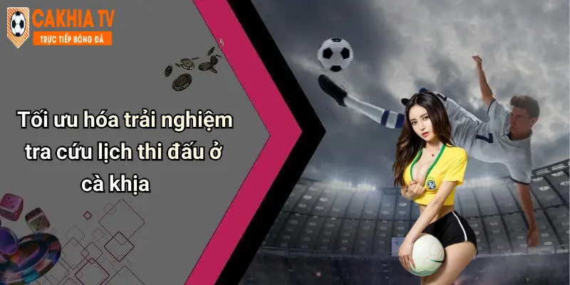 Tối ưu hóa trải nghiệm tra cứu lịch thi đấu ở cà khịa