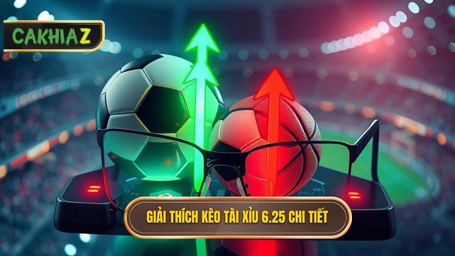 Giải thích kèo tài xỉu 6.25 chi tiết